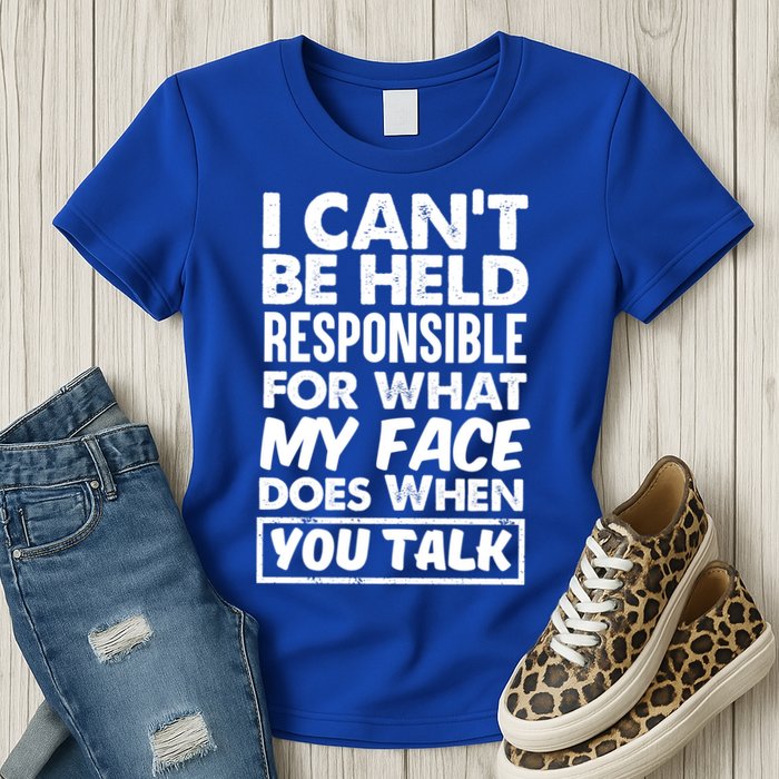 I Can't Be Held Responsible For What My Face Does When You Meaningful Gift Womens T-Shirt