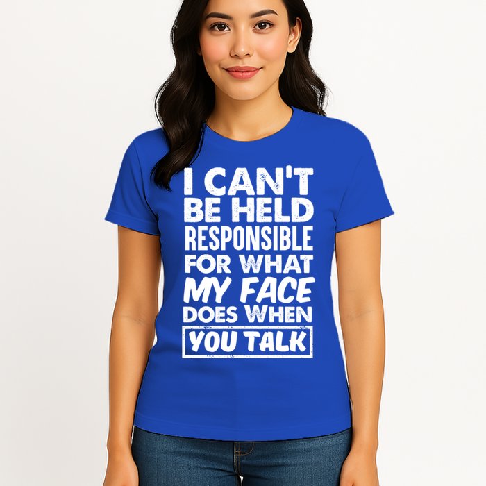 I Can't Be Held Responsible For What My Face Does When You Meaningful Gift Womens T-Shirt