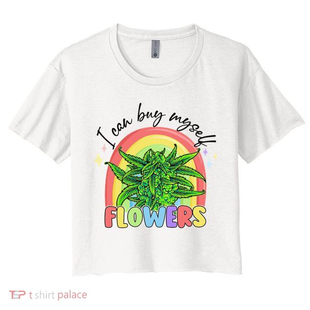 I Can Buy Myself Flowers Stoner Happy 420 Days Cannabis Crop Top