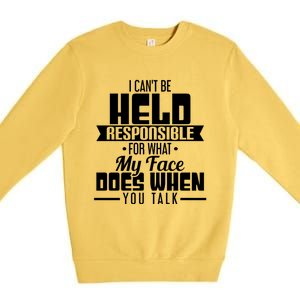 I Can't Be Held Responsible What My Face Does When You Talk Gift Premium Crewneck Sweatshirt