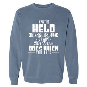 I Can't Be Held Responsible What My Face Does When You Talk Gift Garment-Dyed Sweatshirt