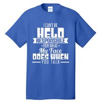 I Can't Be Held Responsible What My Face Does When You Talk Gift Tall T-Shirt