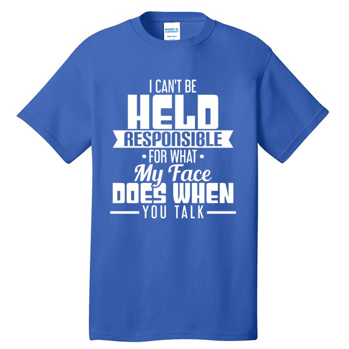 I Can't Be Held Responsible What My Face Does When You Talk Gift Tall T-Shirt