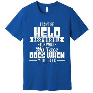 I Can't Be Held Responsible What My Face Does When You Talk Gift Premium T-Shirt