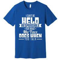 I Can't Be Held Responsible What My Face Does When You Talk Gift Premium T-Shirt