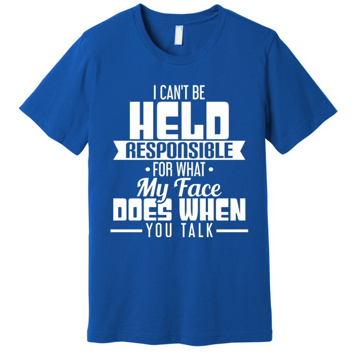 I Can't Be Held Responsible What My Face Does When You Talk Gift Premium T-Shirt