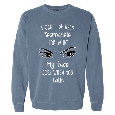 I Can't Be Held Responsible What My Face Does When You Talk Gift Garment-Dyed Sweatshirt