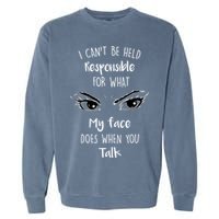 I Can't Be Held Responsible What My Face Does When You Talk Gift Garment-Dyed Sweatshirt