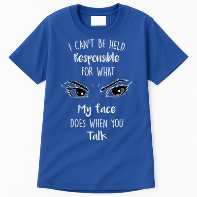 I Can't Be Held Responsible What My Face Does When You Talk Gift Tall T-Shirt