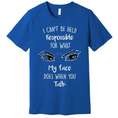 I Can't Be Held Responsible What My Face Does When You Talk Gift Premium T-Shirt