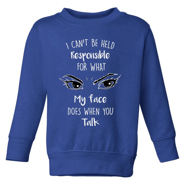 I Can't Be Held Responsible What My Face Does When You Talk Gift Toddler Sweatshirt