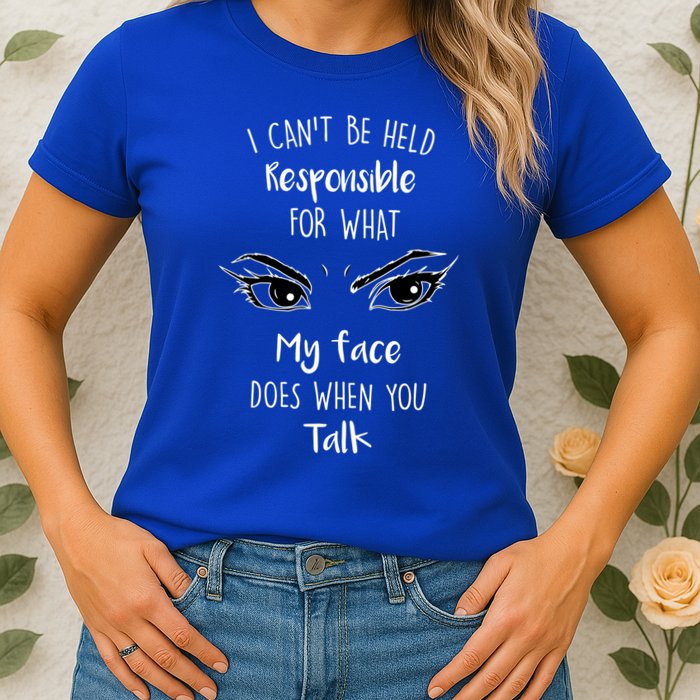 I Can't Be Held Responsible What My Face Does When You Talk Gift Womens T-Shirt
