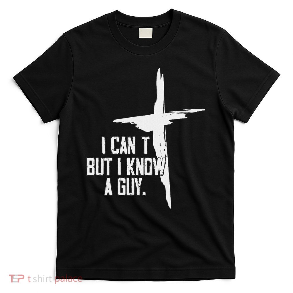 I Can't But I Know A Guy Jesus Cross T-Shirt