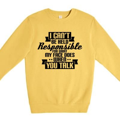 I Can't Be Held Responsible What My Face Does When You Talk Cool Gift Premium Crewneck Sweatshirt