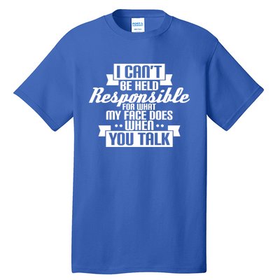 I Can't Be Held Responsible What My Face Does When You Talk Cool Gift Tall T-Shirt