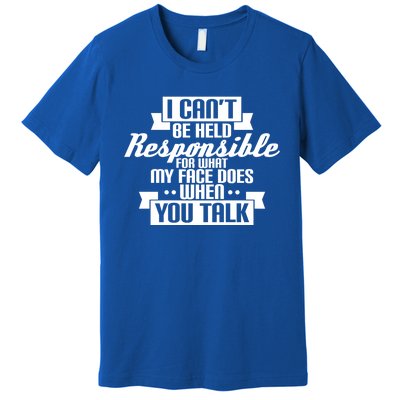 I Can't Be Held Responsible What My Face Does When You Talk Cool Gift Premium T-Shirt