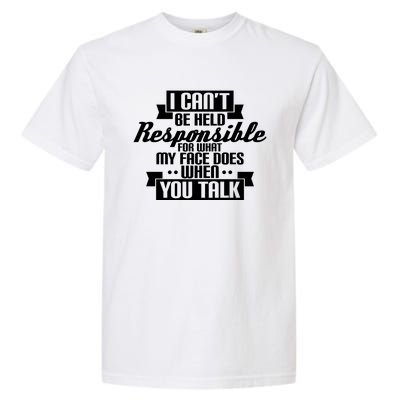 I Can't Be Held Responsible What My Face Does When You Talk Cool Gift Garment-Dyed Heavyweight T-Shirt