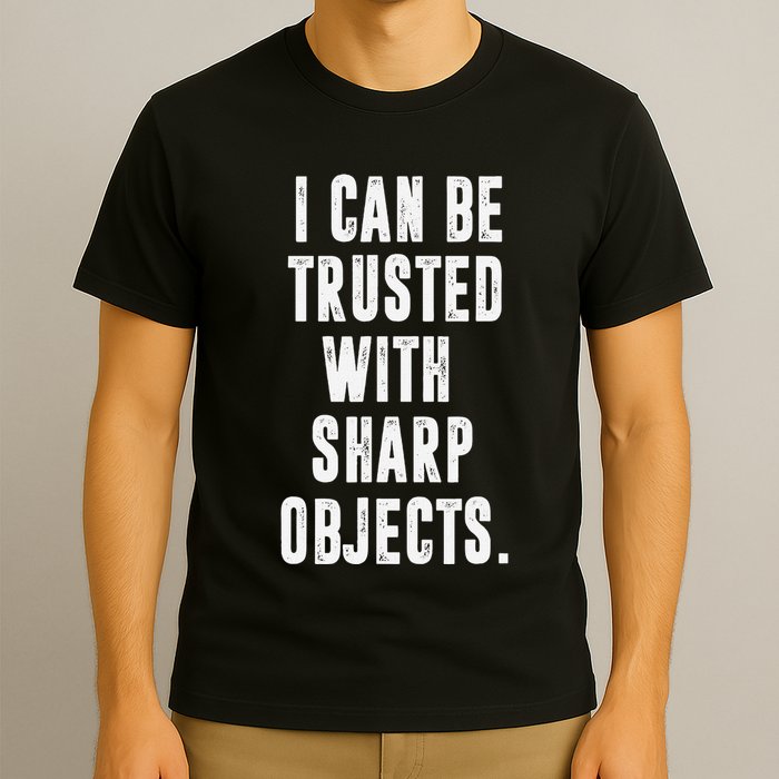 I Can Be Trusted With Sharp Objects Sarcastic Humor T-Shirt