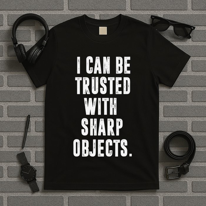 I Can Be Trusted With Sharp Objects Sarcastic Humor T-Shirt