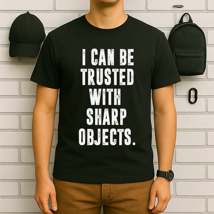 I Can Be Trusted With Sharp Objects Sarcastic Humor T-Shirt