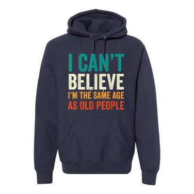 I Can't Believe I'm The Same Age As Old People Funny Retro Premium Hoodie