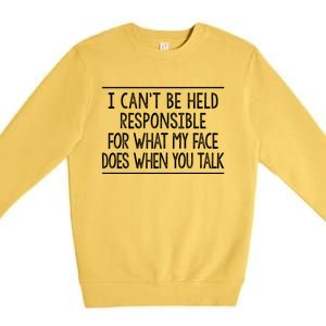 I Can't Be Responsible For What My Face Does When You Talk Gift Funny Gift Premium Crewneck Sweatshirt