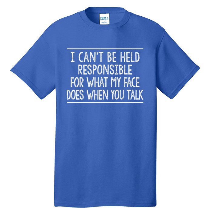 I Can't Be Responsible For What My Face Does When You Talk Gift Funny Gift Tall T-Shirt