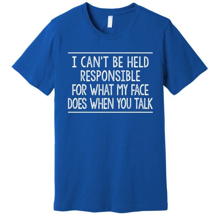 I Can't Be Responsible For What My Face Does When You Talk Gift Funny Gift Premium T-Shirt