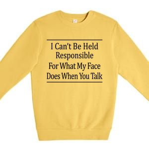 I Can't Be Responsible For What My Face Does When You Talk Gift Cute Gift Premium Crewneck Sweatshirt