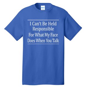 I Can't Be Responsible For What My Face Does When You Talk Gift Cute Gift Tall T-Shirt