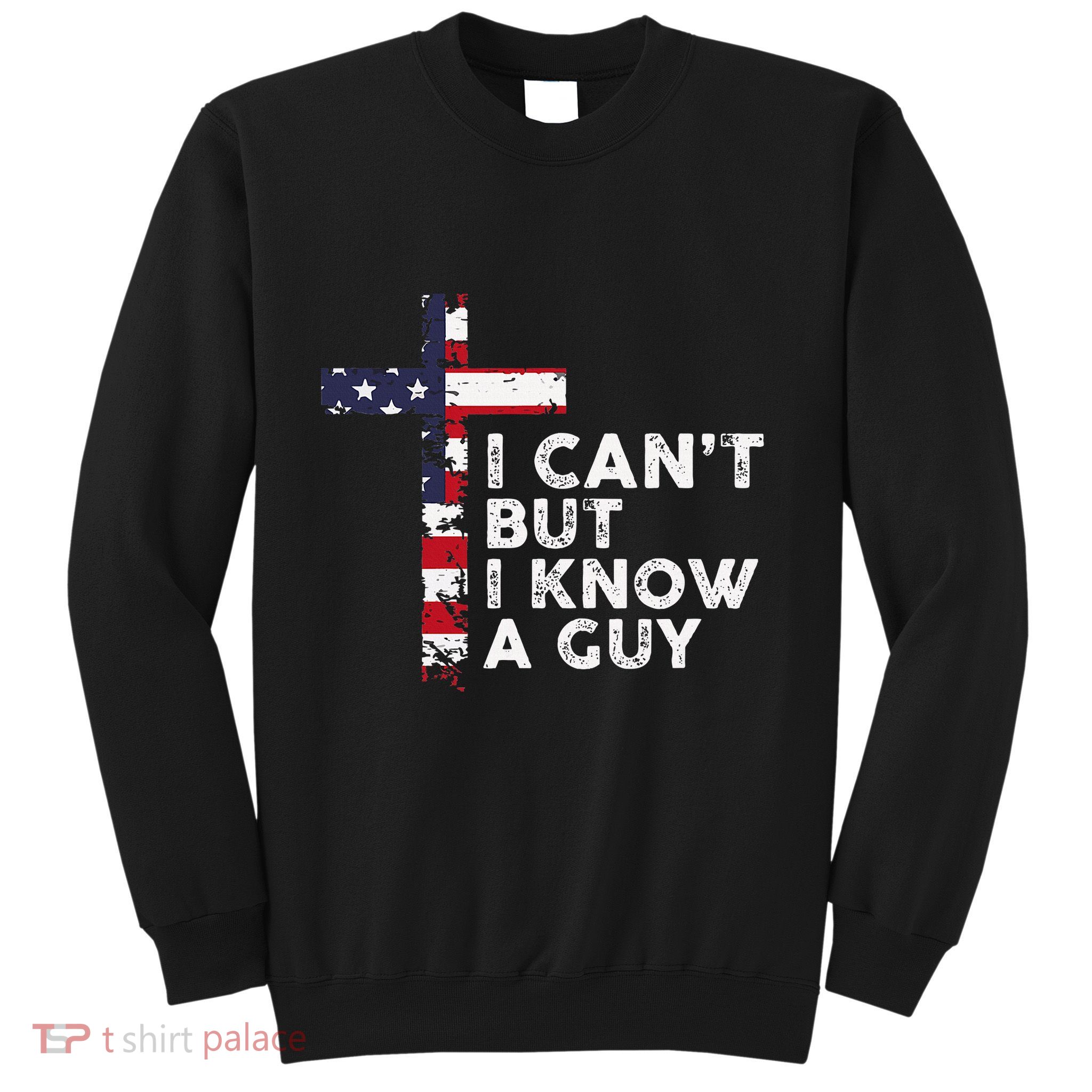 I CanT But I Know A Guy Jesus Christ Usa Christian Sweatshirt