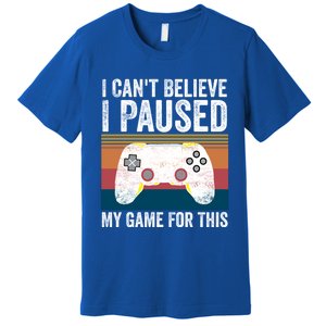 I Cant Believe I Paused My Game For This Funny Video Games Funny Gift Premium T-Shirt