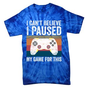 I Cant Believe I Paused My Game For This Funny Video Games Funny Gift Tie-Dye T-Shirt