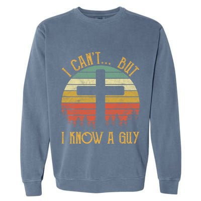 I Cant But I Know A Guy Jesus Cross Funny Christian Vintage Design Garment-Dyed Sweatshirt