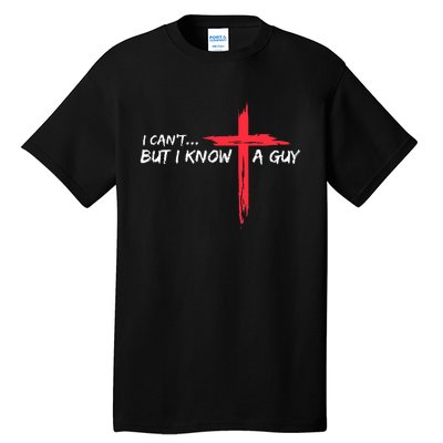 I CanT But I Know A Guy Jesus Cross Funny Christian Tall T-Shirt