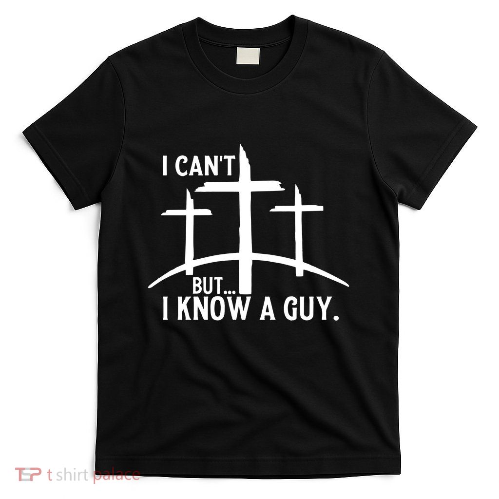 I CanT But I Know A Guy Christian T-Shirt