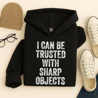 I Can Be Trusted With Sharp Objects Sarcastic Saying Hoodie