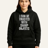I Can Be Trusted With Sharp Objects Sarcastic Saying Hoodie