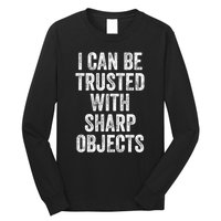 I Can Be Trusted With Sharp Objects Sarcastic Saying Long Sleeve Shirt