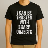 I Can Be Trusted With Sharp Objects Sarcastic Saying T-Shirt