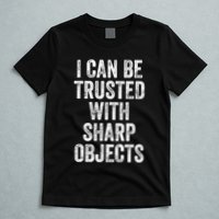 I Can Be Trusted With Sharp Objects Sarcastic Saying T-Shirt