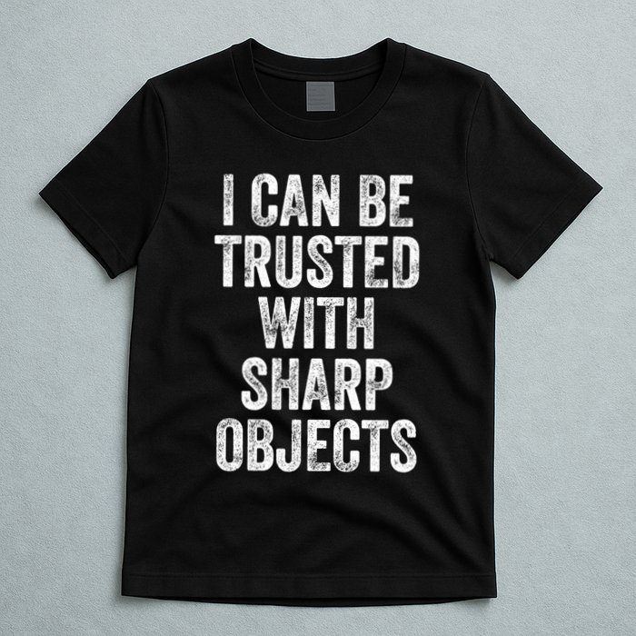 I Can Be Trusted With Sharp Objects Sarcastic Saying T-Shirt