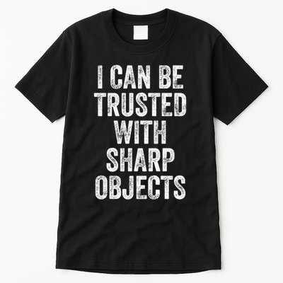 I Can Be Trusted With Sharp Objects Sarcastic Saying Tall T-Shirt
