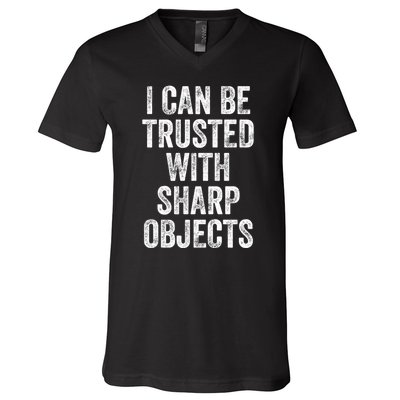 I Can Be Trusted With Sharp Objects Sarcastic Saying V-Neck T-Shirt