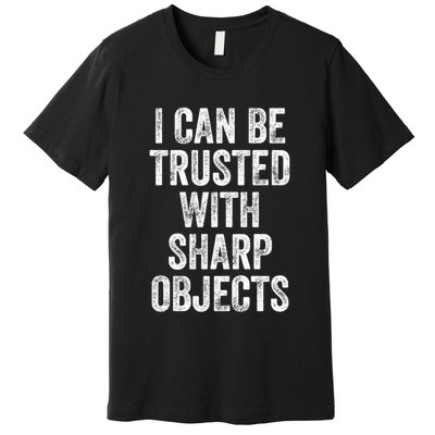 I Can Be Trusted With Sharp Objects Sarcastic Saying Premium T-Shirt