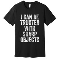 I Can Be Trusted With Sharp Objects Sarcastic Saying Premium T-Shirt