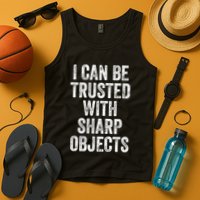 I Can Be Trusted With Sharp Objects Sarcastic Saying Tank Top