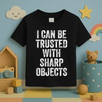 I Can Be Trusted With Sharp Objects Sarcastic Saying Toddler T-Shirt
