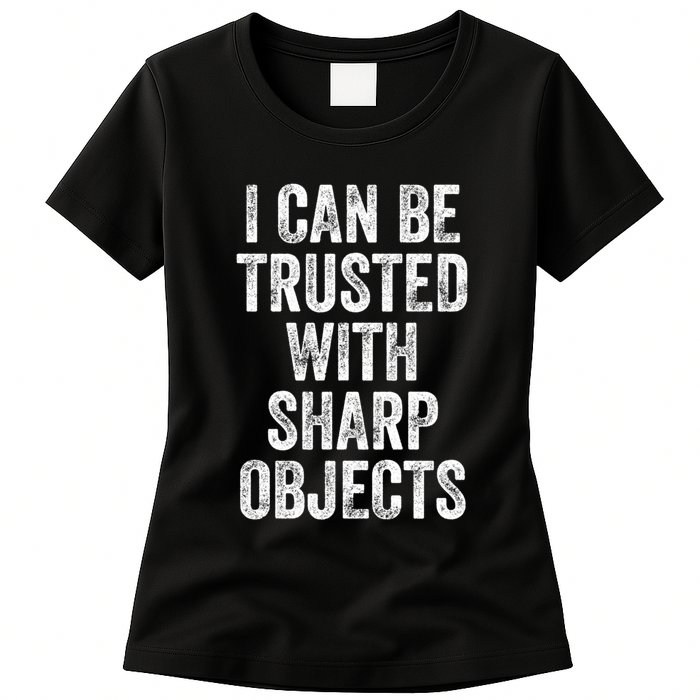 I Can Be Trusted With Sharp Objects Sarcastic Saying Womens T-Shirt