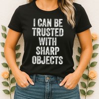 I Can Be Trusted With Sharp Objects Sarcastic Saying Womens T-Shirt